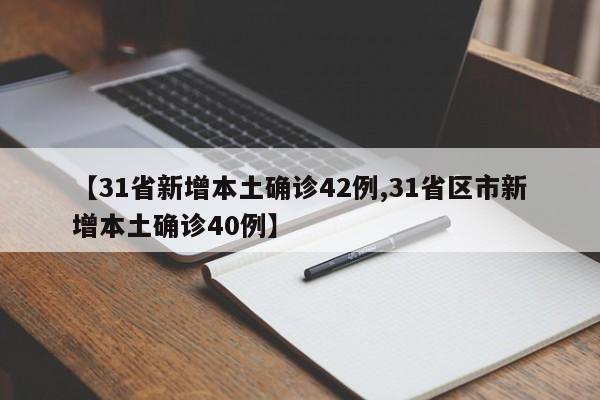 【31省新增本土确诊42例,31省区市新增本土确诊40例】