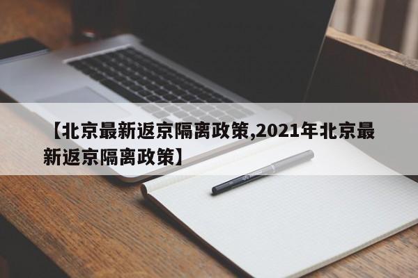 【北京最新返京隔离政策,2021年北京最新返京隔离政策】