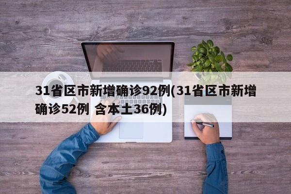 31省区市新增确诊92例(31省区市新增确诊52例 含本土36例)