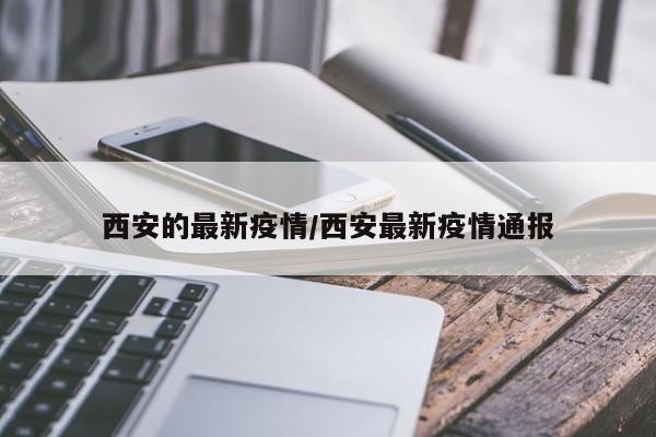 西安的最新疫情/西安最新疫情通报