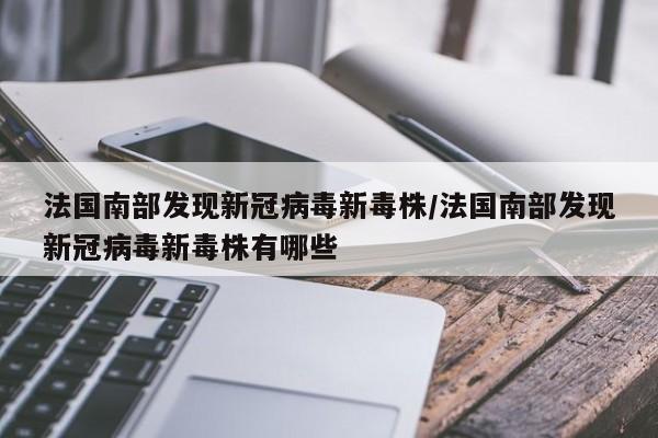 法国南部发现新冠病毒新毒株/法国南部发现新冠病毒新毒株有哪些
