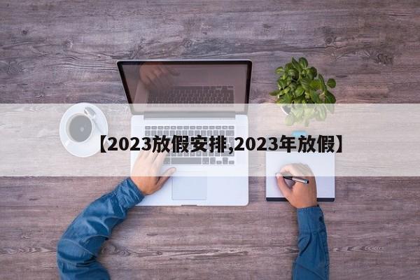 【2023放假安排,2023年放假】