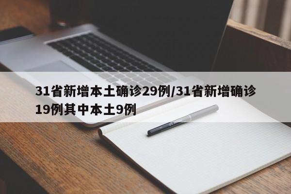 31省新增本土确诊29例/31省新增确诊19例其中本土9例