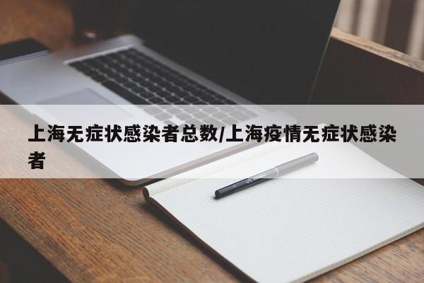 上海无症状感染者总数/上海疫情无症状感染者