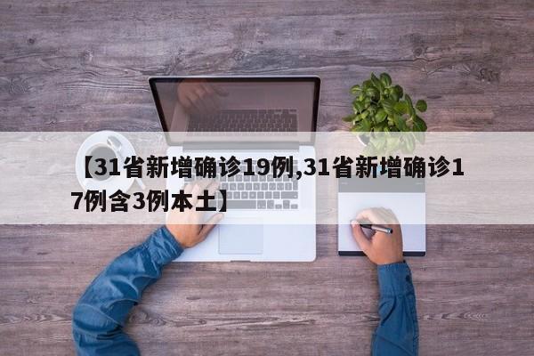【31省新增确诊19例,31省新增确诊17例含3例本土】