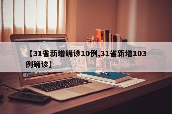 【31省新增确诊10例,31省新增103例确诊】