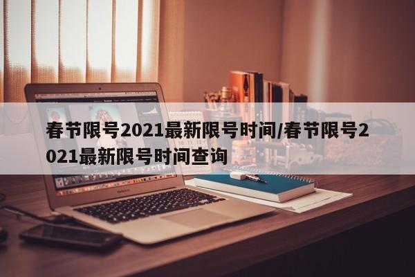 春节限号2021最新限号时间/春节限号2021最新限号时间查询