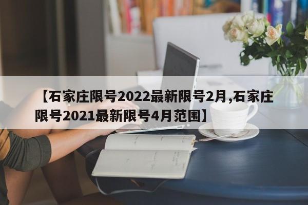 【石家庄限号2022最新限号2月,石家庄限号2021最新限号4月范围】