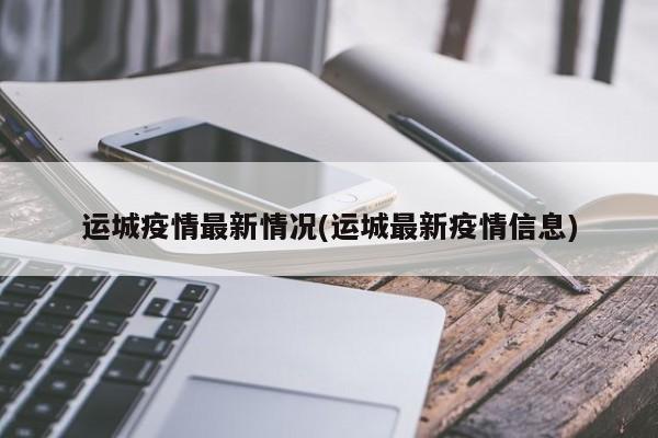 运城疫情最新情况(运城最新疫情信息)