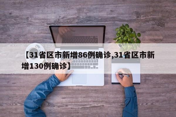 【31省区市新增86例确诊,31省区市新增130例确诊】