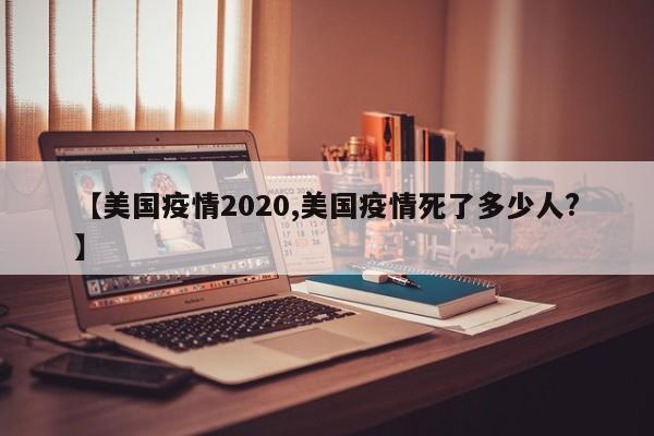 【美国疫情2020,美国疫情死了多少人?】