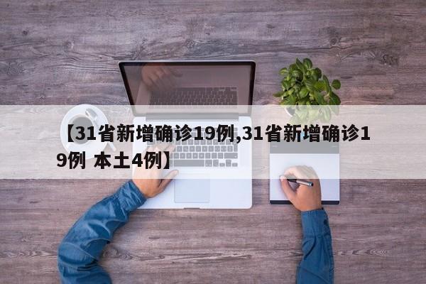 【31省新增确诊19例,31省新增确诊19例 本土4例】