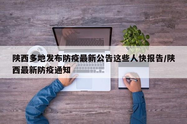 陕西多地发布防疫最新公告这些人快报告/陕西最新防疫通知