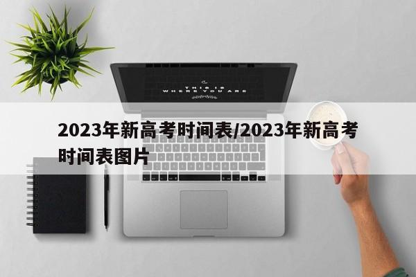 2023年新高考时间表/2023年新高考时间表图片