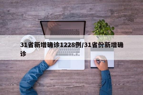 31省新增确诊1228例/31省份新增确诊