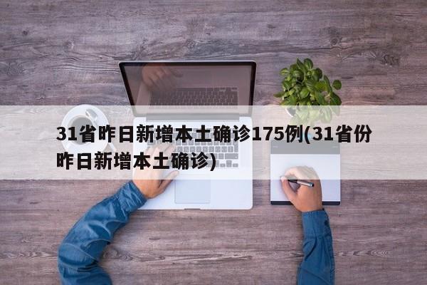 31省昨日新增本土确诊175例(31省份昨日新增本土确诊)