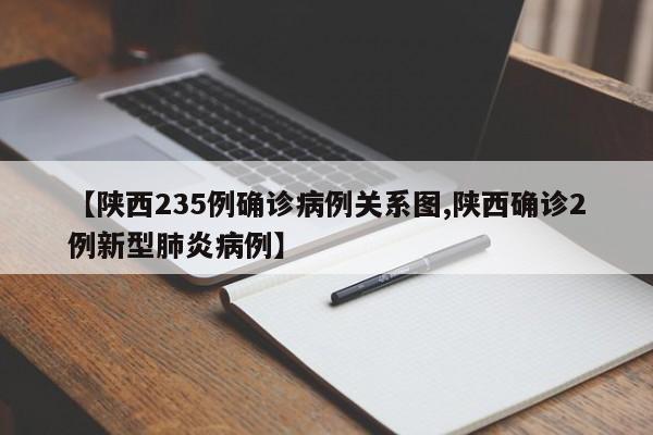 【陕西235例确诊病例关系图,陕西确诊2例新型肺炎病例】