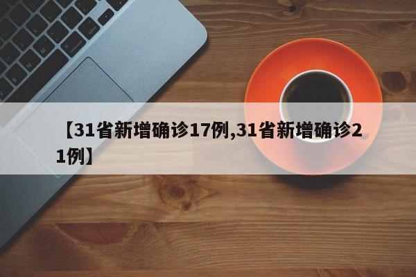 【31省新增确诊17例,31省新增确诊21例】