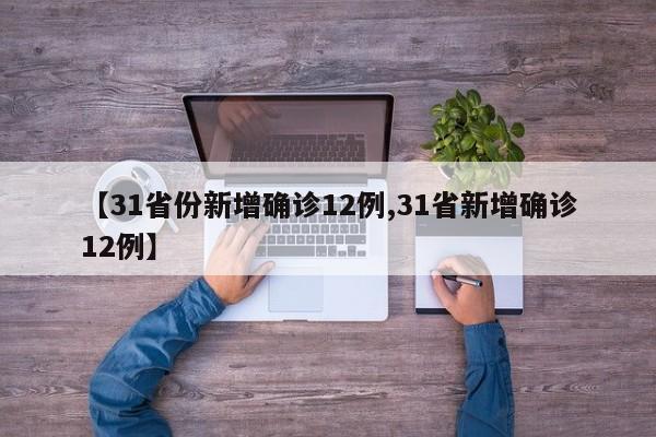 【31省份新增确诊12例,31省新增确诊12例】