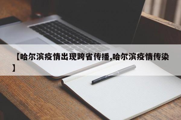 【哈尔滨疫情出现跨省传播,哈尔滨疫情传染】