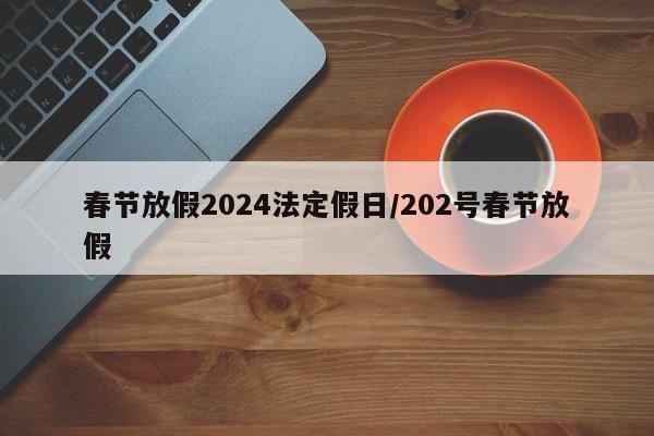 春节放假2024法定假日/202号春节放假