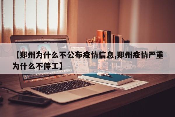 【郑州为什么不公布疫情信息,郑州疫情严重为什么不停工】