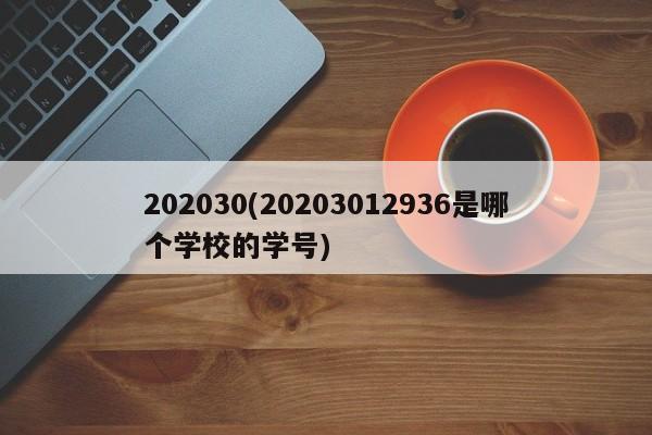 202030(20203012936是哪个学校的学号)