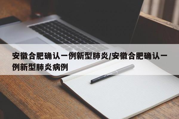安徽合肥确认一例新型肺炎/安徽合肥确认一例新型肺炎病例