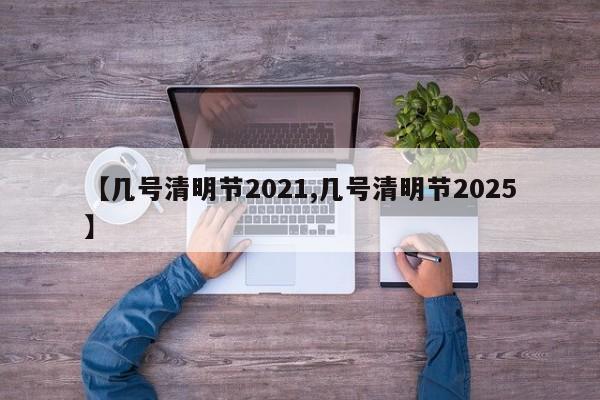 【几号清明节2021,几号清明节2025】