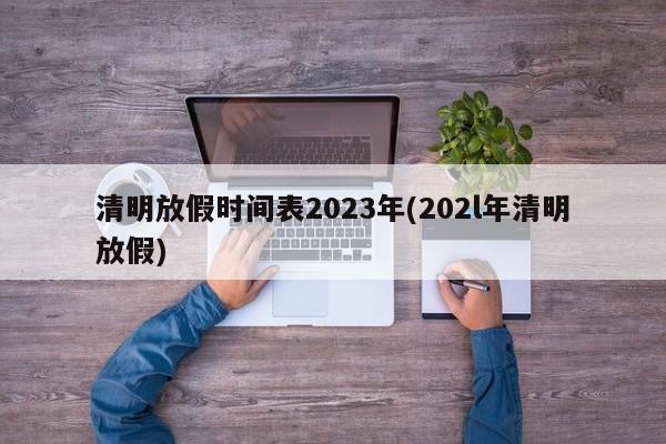 清明放假时间表2023年(202l年清明放假)