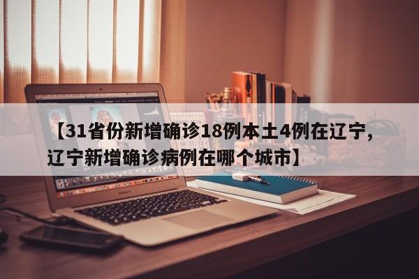 【31省份新增确诊18例本土4例在辽宁,辽宁新增确诊病例在哪个城市】