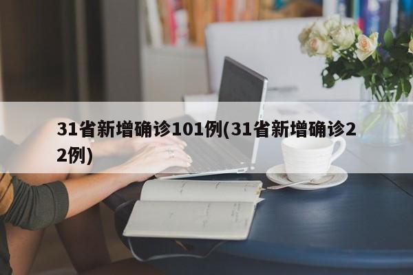 31省新增确诊101例(31省新增确诊22例)