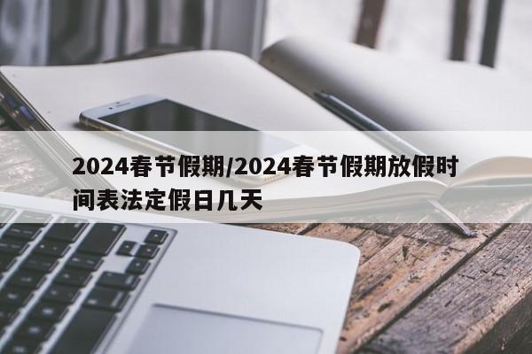 2024春节假期/2024春节假期放假时间表法定假日几天