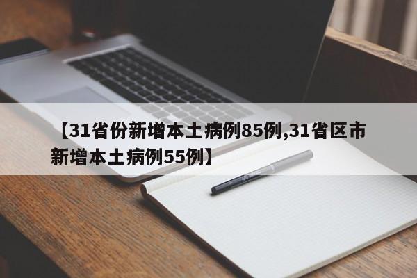 【31省份新增本土病例85例,31省区市新增本土病例55例】