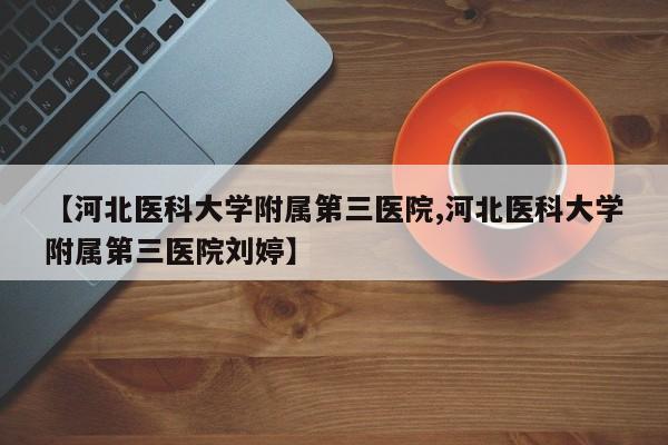 【河北医科大学附属第三医院,河北医科大学附属第三医院刘婷】