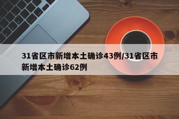 31省区市新增本土确诊43例/31省区市新增本土确诊62例