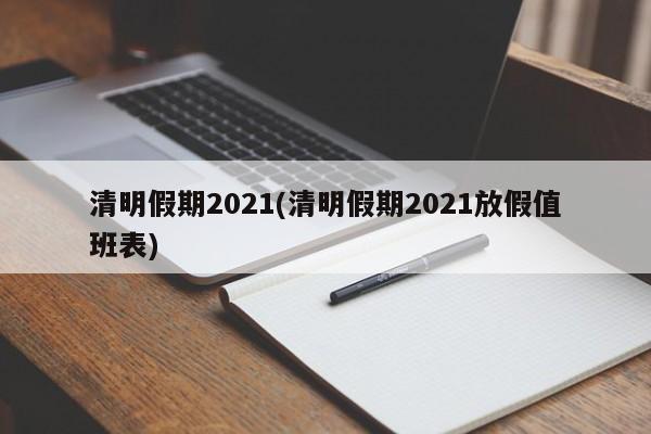 清明假期2021(清明假期2021放假值班表)