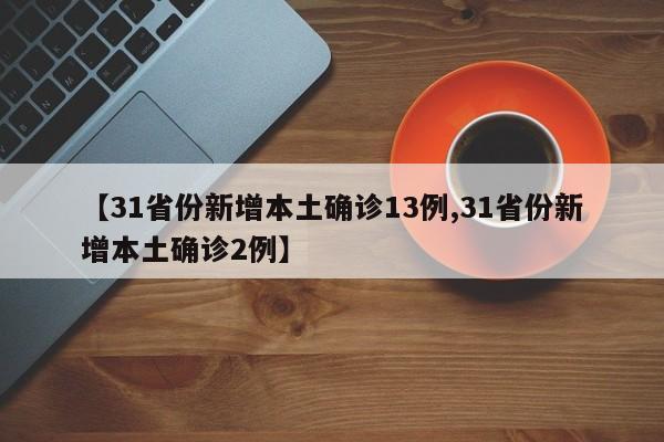 【31省份新增本土确诊13例,31省份新增本土确诊2例】