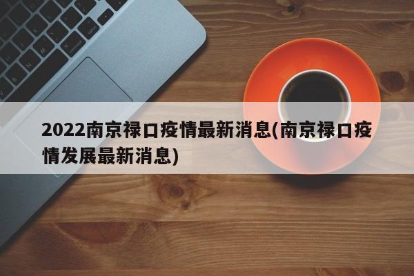 2022南京禄口疫情最新消息(南京禄口疫情发展最新消息)