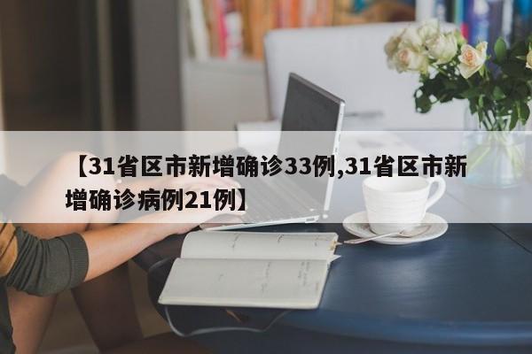【31省区市新增确诊33例,31省区市新增确诊病例21例】