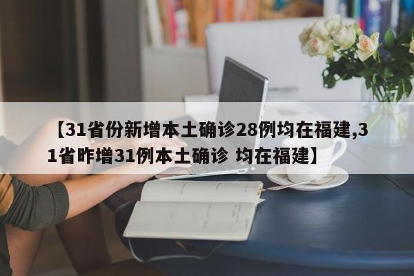 【31省份新增本土确诊28例均在福建,31省昨增31例本土确诊 均在福建】