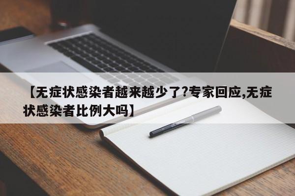 【无症状感染者越来越少了?专家回应,无症状感染者比例大吗】