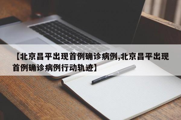 【北京昌平出现首例确诊病例,北京昌平出现首例确诊病例行动轨迹】