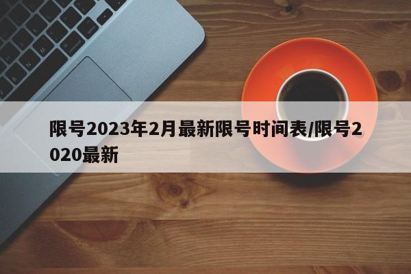 限号2023年2月最新限号时间表/限号2020最新
