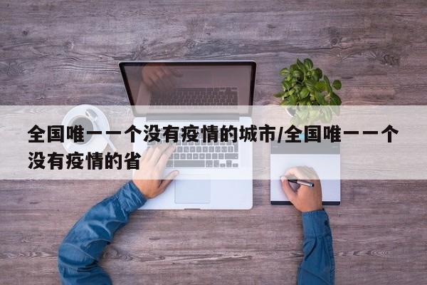 全国唯一一个没有疫情的城市/全国唯一一个没有疫情的省