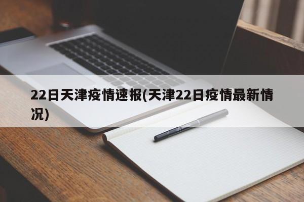 22日天津疫情速报(天津22日疫情最新情况)
