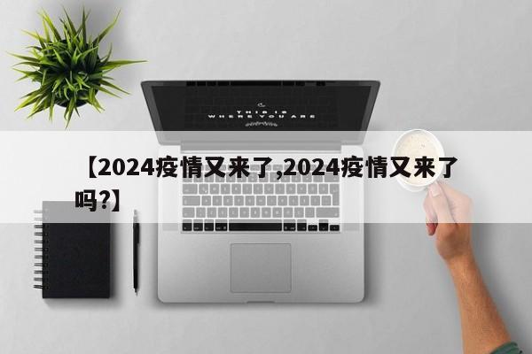 【2024疫情又来了,2024疫情又来了吗?】