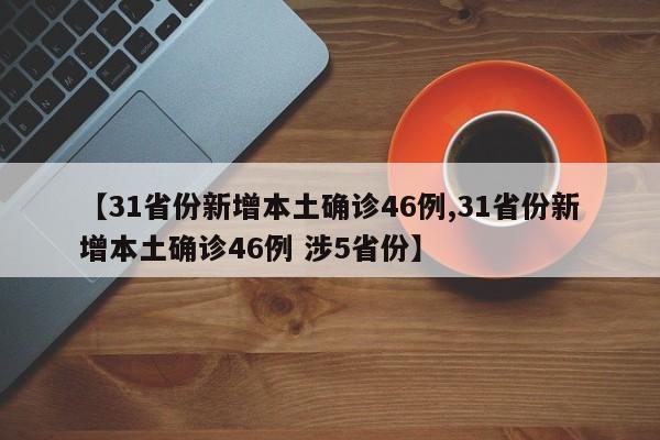 【31省份新增本土确诊46例,31省份新增本土确诊46例 涉5省份】