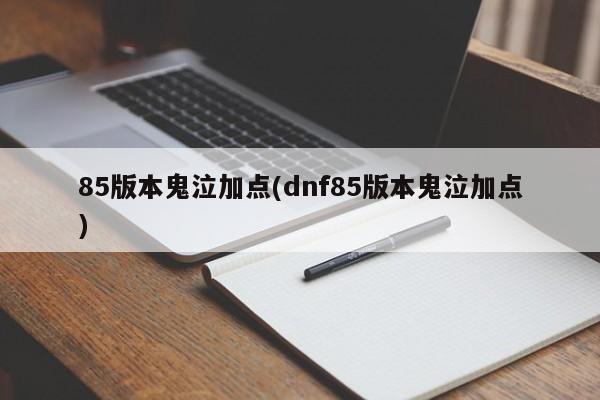 85版本鬼泣加点(dnf85版本鬼泣加点)