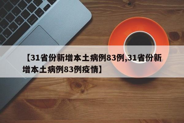 【31省份新增本土病例83例,31省份新增本土病例83例疫情】